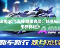 《探索qq飛車體驗服官網(wǎng)：暢享極速賽車新體驗》