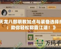 《天龍八部明教加點與裝備選擇指南：助你輕松稱霸江湖！》