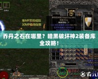 喬丹之石在哪里？暗黑破壞神2裝備庫全攻略！