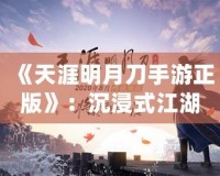 《天涯明月刀手游正版》：沉浸式江湖世界，任你馳騁豪情四海