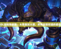 探秘LOL吉格斯皮膚：從萌趣到火爆，所有你想知道的都在這里！