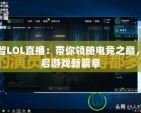 小智LOL直播：帶你領(lǐng)略電競(jìng)之巔，開(kāi)啟游戲新篇章