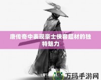 唐傳奇中表現(xiàn)豪士俠客題材的獨特魅力