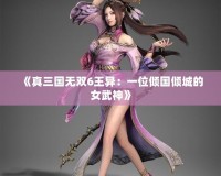 《真三國無雙6王異：一位傾國傾城的女武神》