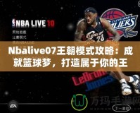 Nbalive07王朝模式攻略：成就籃球夢，打造屬于你的王朝