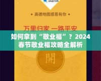 如何拿到“敬業(yè)?！保?024春節(jié)敬業(yè)福攻略全解析