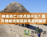 神廟逃亡2終點(diǎn)是什么？揭開神秘終極目標(biāo)背后的秘密！