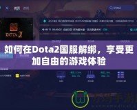 如何在Dota2國(guó)服解綁，享受更加自由的游戲體驗(yàn)