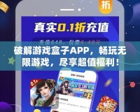 破解游戲盒子APP，暢玩無(wú)限游戲，盡享超值福利！