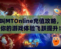 我叫MTOnline充值攻略，讓你的游戲體驗飛躍提升！