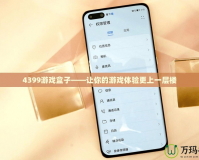 4399游戲盒子——讓你的游戲體驗(yàn)更上一層樓