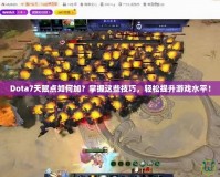 Dota7天賦點(diǎn)如何加？掌握這些技巧，輕松提升游戲水平！