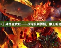 探秘《LOL》孫悟空皮膚——從傳統(tǒng)到創(chuàng)新，猴王的時(shí)尚大變身