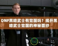 DNF黑暗武士有覺醒嗎？揭開黑暗武士覺醒的神秘面紗