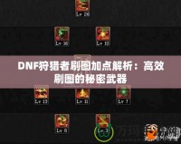 DNF狩獵者刷圖加點(diǎn)解析：高效刷圖的秘密武器