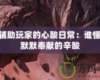 LOL輔助玩家的心酸日常：誰懂那份默默奉獻(xiàn)的辛酸