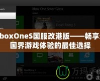 XboxOneS國(guó)服改港版——暢享無國(guó)界游戲體驗(yàn)的最佳選擇