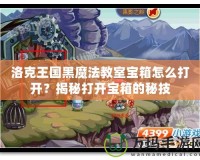 洛克王國黑魔法教室寶箱怎么打開？揭秘打開寶箱的秘技