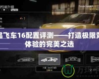 極品飛車16配置評測——打造極限競速體驗的完美之選