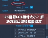 2K屏幕LOL指針太?。拷鉀Q方案讓你輕松擊敗對手！