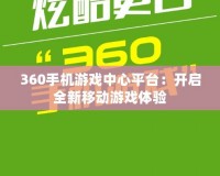 360手機(jī)游戲中心平臺(tái)：開啟全新移動(dòng)游戲體驗(yàn)