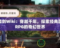 軒轅劍Wiki：穿越千年，探索經(jīng)典國風(fēng)RPG的奇幻世界