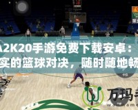 NBA2K20手游免費(fèi)下載安卓：體驗(yàn)最真實(shí)的籃球?qū)Q，隨時隨地暢享極致游戲樂趣