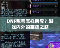 DNF稱號怎樣跨界？游戲內(nèi)外的榮耀之路