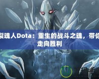 裂魂人Dota：重生的戰(zhàn)斗之魂，帶你走向勝利