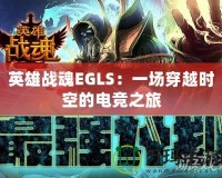 英雄戰(zhàn)魂EGLS：一場穿越時(shí)空的電競之旅