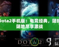 Dota2手機版：電競經(jīng)典，隨時隨地盡享激戰(zhàn)