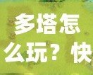 多塔怎么玩？快速上手攻略，教你征戰(zhàn)塔防世界！