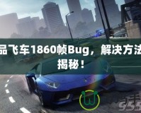 極品飛車1860幀Bug，解決方法大揭秘！