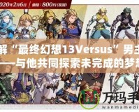 了解“最終幻想13Versus”男主角——與他共同探索未完成的夢(mèng)想