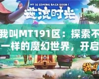 我叫MT191區(qū)：探索不一樣的魔幻世界，開啟全新冒險(xiǎn)之旅