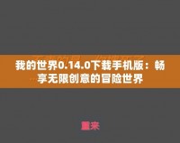 我的世界0.14.0下載手機(jī)版：暢享無(wú)限創(chuàng)意的冒險(xiǎn)世界