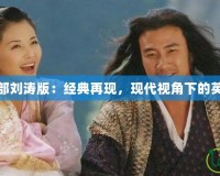 天龍八部劉濤版：經(jīng)典再現(xiàn)，現(xiàn)代視角下的英雄傳說