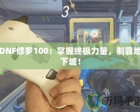 DNF修羅100：掌握終極力量，制霸地下城！