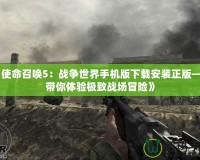 《使命召喚5：戰(zhàn)爭世界手機版下載安裝正版——帶你體驗極致戰(zhàn)場冒險》