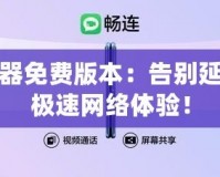 迅游加速器免費(fèi)版本：告別延遲，暢享極速網(wǎng)絡(luò)體驗(yàn)！