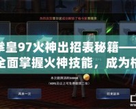 拳皇97火神出招表秘籍——全面掌握火神技能，成為格斗場上的無敵霸主