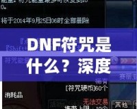 DNF符咒是什么？深度解析符咒系統(tǒng)的奧秘