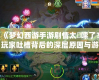 《夢(mèng)幻西游手游劇情太啰嗦了？玩家吐槽背后的深層原因與游戲發(fā)展方向分析