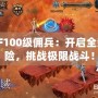 DNF100級傭兵：開啟全新冒險(xiǎn)，挑戰(zhàn)極限戰(zhàn)斗！