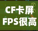 CF卡屏FPS很高但卡屏？解決方案揭秘，帶你告別卡頓體驗(yàn)！