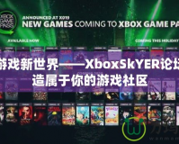 探索游戲新世界——XboxSkYER論壇，打造屬于你的游戲社區(qū)