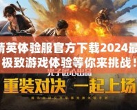 和平精英體驗(yàn)服官方下載2024最新版，極致游戲體驗(yàn)等你來挑戰(zhàn)！