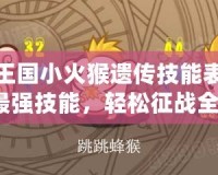 洛克王國(guó)小火猴遺傳技能表：掌握最強(qiáng)技能，輕松征戰(zhàn)全場(chǎng)！