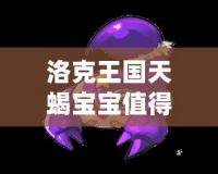 洛克王國天蝎寶寶值得培養(yǎng)嗎？揭秘其超強(qiáng)潛力與戰(zhàn)斗力！