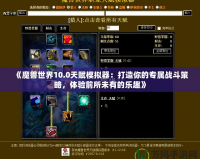 《魔獸世界10.0天賦模擬器：打造你的專屬戰(zhàn)斗策略，體驗前所未有的樂趣》